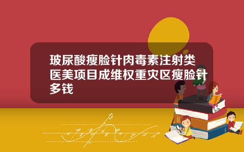 玻尿酸瘦脸针肉毒素注射类医美项目成维权重灾区瘦脸针多钱
