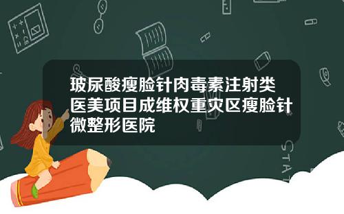 玻尿酸瘦脸针肉毒素注射类医美项目成维权重灾区瘦脸针微整形医院
