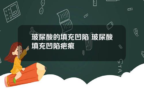 玻尿酸的填充凹陷 玻尿酸填充凹陷疤痕
