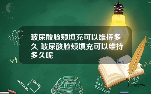 玻尿酸脸颊填充可以维持多久 玻尿酸脸颊填充可以维持多久呢