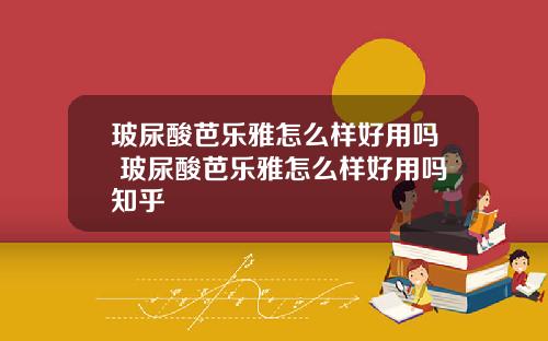 玻尿酸芭乐雅怎么样好用吗 玻尿酸芭乐雅怎么样好用吗知乎