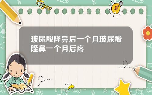 玻尿酸隆鼻后一个月玻尿酸隆鼻一个月后疼