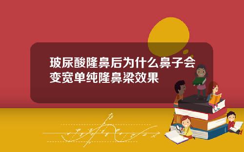 玻尿酸隆鼻后为什么鼻子会变宽单纯隆鼻梁效果