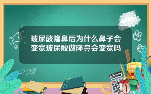 玻尿酸隆鼻后为什么鼻子会变宽玻尿酸做隆鼻会变宽吗