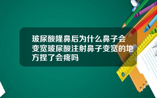 玻尿酸隆鼻后为什么鼻子会变宽玻尿酸注射鼻子变宽的地方捏了会疼吗