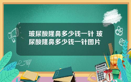 玻尿酸隆鼻多少钱一针 玻尿酸隆鼻多少钱一针图片