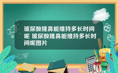 玻尿酸隆鼻能维持多长时间呢 玻尿酸隆鼻能维持多长时间呢图片