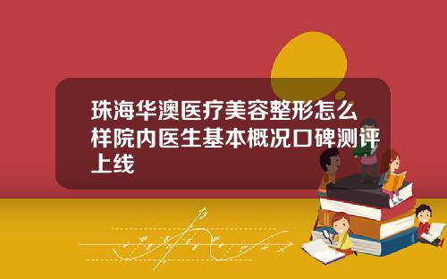 珠海华澳医疗美容整形怎么样院内医生基本概况口碑测评上线
