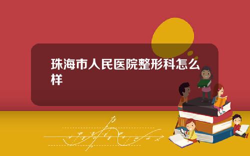珠海市人民医院整形科怎么样