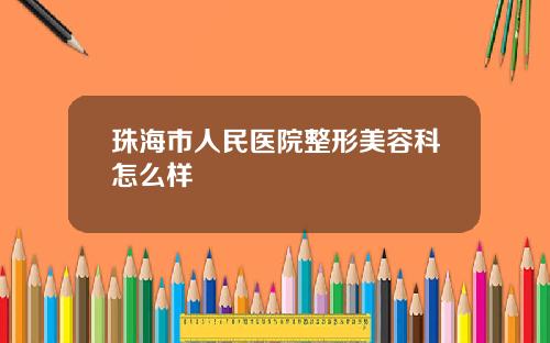 珠海市人民医院整形美容科怎么样