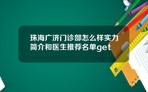 珠海广济门诊部怎么样实力简介和医生推荐名单get
