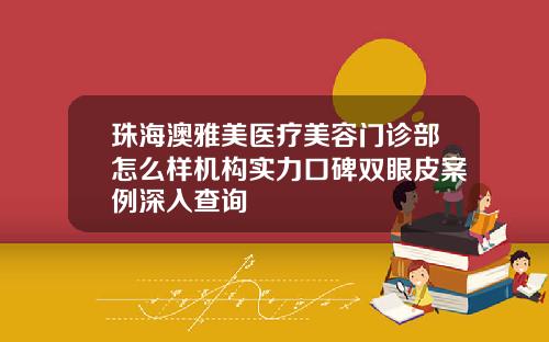 珠海澳雅美医疗美容门诊部怎么样机构实力口碑双眼皮案例深入查询