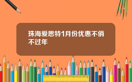 珠海爱思特1月份优惠不俏不过年