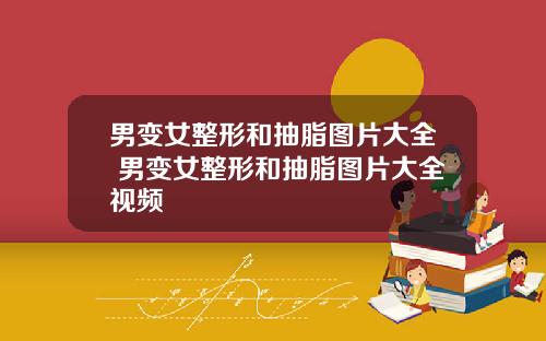 男变女整形和抽脂图片大全 男变女整形和抽脂图片大全视频