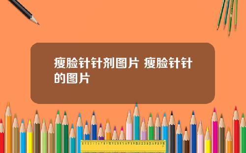 瘦脸针针剂图片 瘦脸针针的图片