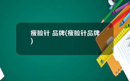 瘦脸针 品牌(瘦脸针品牌)