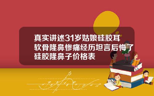真实讲述31岁姑娘硅胶耳软骨隆鼻惨痛经历坦言后悔了硅胶隆鼻子价格表