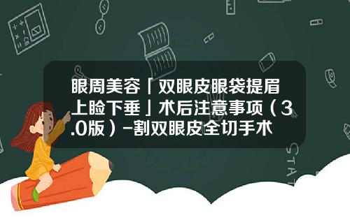 眼周美容「双眼皮眼袋提眉上睑下垂」术后注意事项（3.0版）-割双眼皮全切手术多少天能洗脸