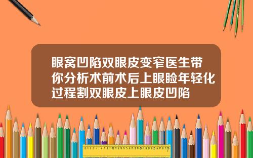 眼窝凹陷双眼皮变窄医生带你分析术前术后上眼睑年轻化过程割双眼皮上眼皮凹陷