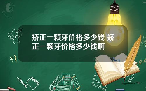 矫正一颗牙价格多少钱 矫正一颗牙价格多少钱啊