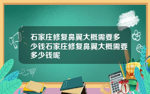 石家庄修复鼻翼大概需要多少钱石家庄修复鼻翼大概需要多少钱呢