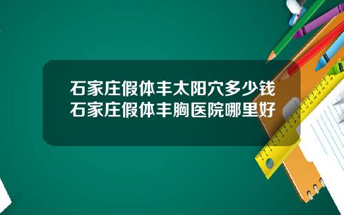 石家庄假体丰太阳穴多少钱石家庄假体丰胸医院哪里好
