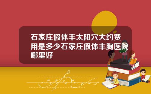 石家庄假体丰太阳穴大约费用是多少石家庄假体丰胸医院哪里好