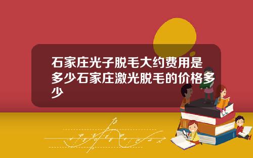 石家庄光子脱毛大约费用是多少石家庄激光脱毛的价格多少
