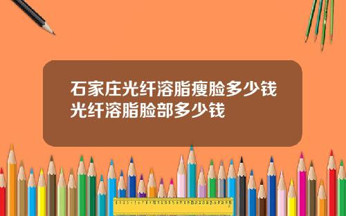 石家庄光纤溶脂瘦脸多少钱光纤溶脂脸部多少钱