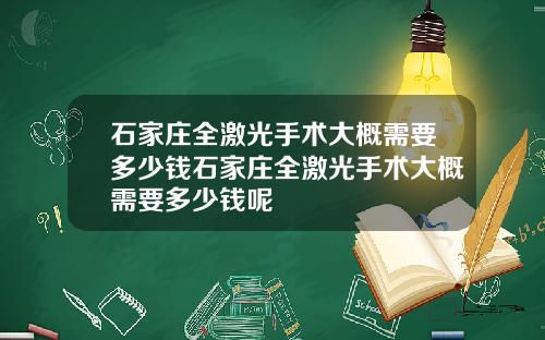 石家庄全激光手术大概需要多少钱石家庄全激光手术大概需要多少钱呢
