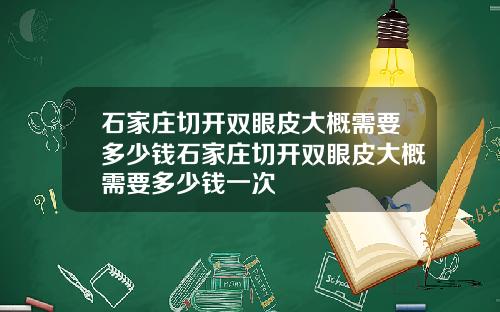 石家庄切开双眼皮大概需要多少钱石家庄切开双眼皮大概需要多少钱一次
