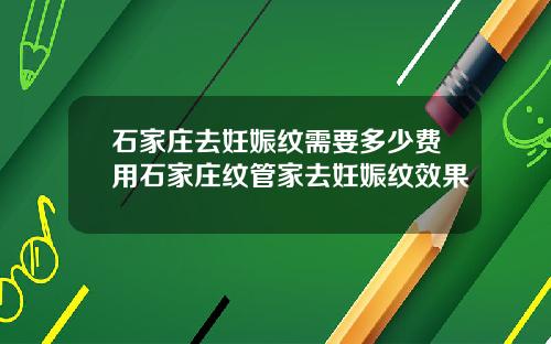 石家庄去妊娠纹需要多少费用石家庄纹管家去妊娠纹效果