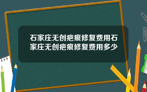 石家庄无创疤痕修复费用石家庄无创疤痕修复费用多少