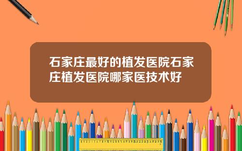 石家庄最好的植发医院石家庄植发医院哪家医技术好