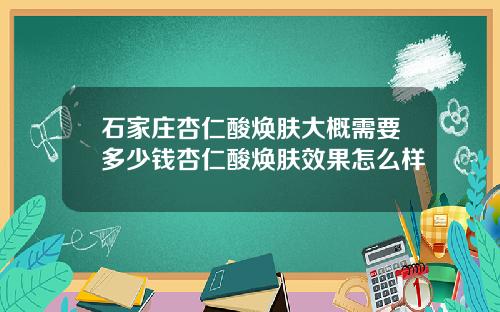 石家庄杏仁酸焕肤大概需要多少钱杏仁酸焕肤效果怎么样