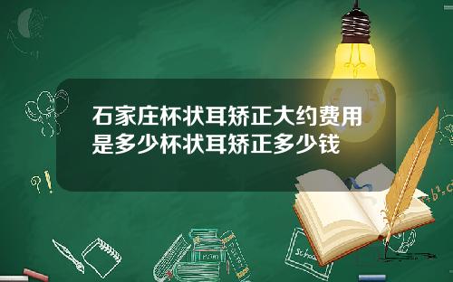 石家庄杯状耳矫正大约费用是多少杯状耳矫正多少钱