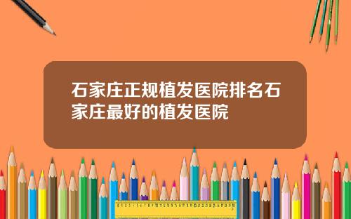 石家庄正规植发医院排名石家庄最好的植发医院