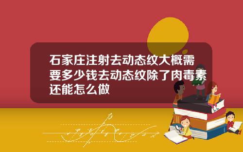 石家庄注射去动态纹大概需要多少钱去动态纹除了肉毒素还能怎么做