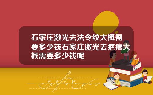 石家庄激光去法令纹大概需要多少钱石家庄激光去疤痕大概需要多少钱呢