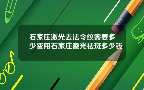 石家庄激光去法令纹需要多少费用石家庄激光祛斑多少钱