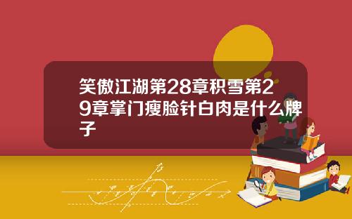 笑傲江湖第28章积雪第29章掌门瘦脸针白肉是什么牌子