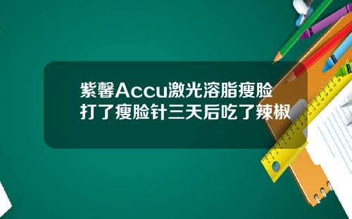 紫馨Accu激光溶脂瘦脸打了瘦脸针三天后吃了辣椒