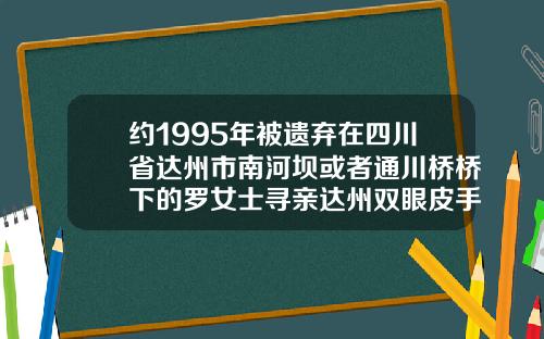约1995年被遗弃在四川省达州市南河坝或者通川桥桥下的罗女士寻亲达州双眼皮手术