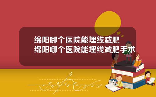 绵阳哪个医院能埋线减肥 绵阳哪个医院能埋线减肥手术