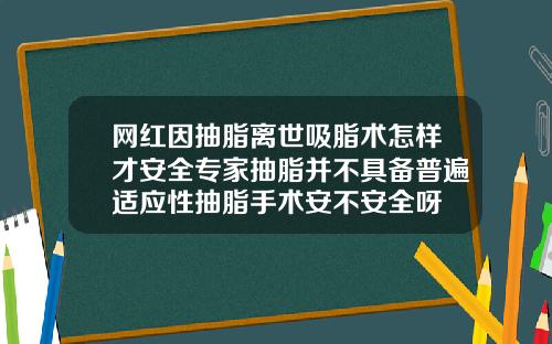 网红因抽脂离世吸脂术怎样才安全专家抽脂并不具备普遍适应性抽脂手术安不安全呀