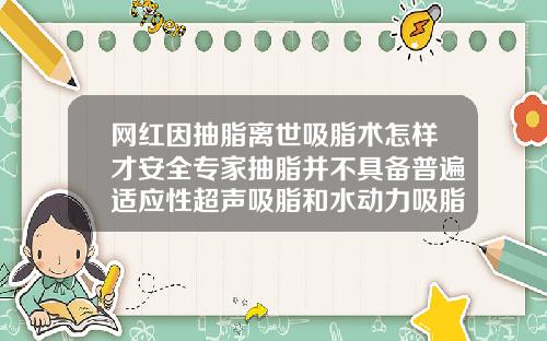 网红因抽脂离世吸脂术怎样才安全专家抽脂并不具备普遍适应性超声吸脂和水动力吸脂
