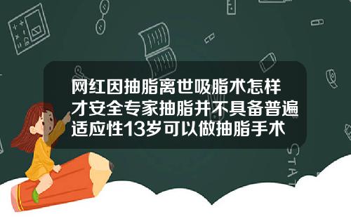 网红因抽脂离世吸脂术怎样才安全专家抽脂并不具备普遍适应性13岁可以做抽脂手术吗