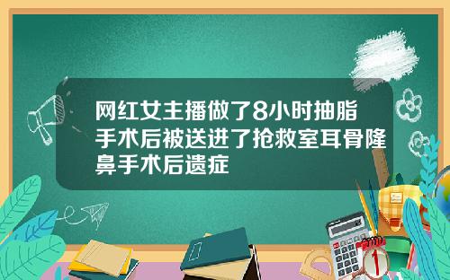网红女主播做了8小时抽脂手术后被送进了抢救室耳骨隆鼻手术后遗症