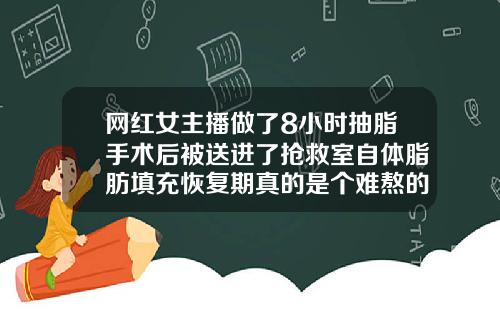 网红女主播做了8小时抽脂手术后被送进了抢救室自体脂肪填充恢复期真的是个难熬的时期