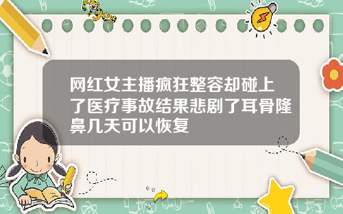 网红女主播疯狂整容却碰上了医疗事故结果悲剧了耳骨隆鼻几天可以恢复